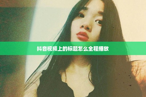 抖音视频上的标题怎么全程播放