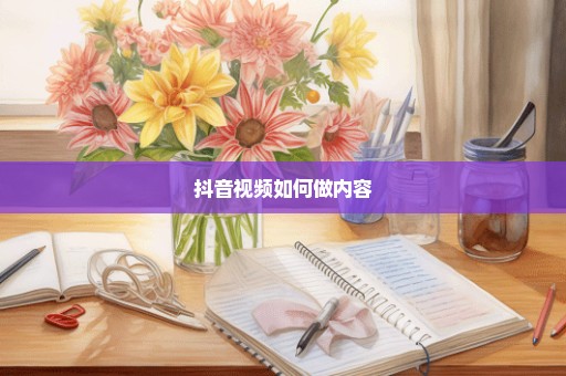 抖音视频如何做内容