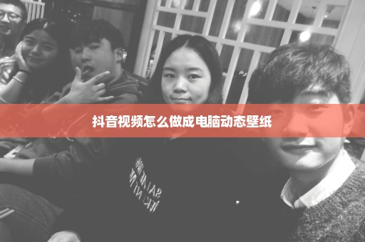 抖音视频怎么做成电脑动态壁纸