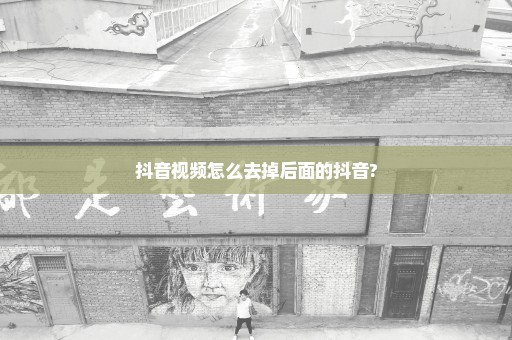 抖音视频怎么去掉后面的抖音?
