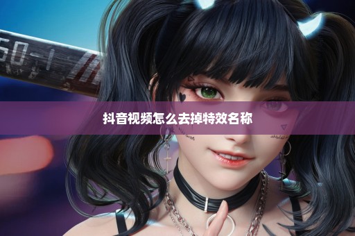 抖音视频怎么去掉特效名称