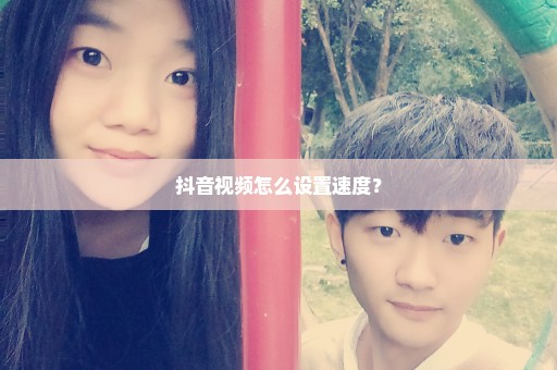 抖音视频怎么设置速度？