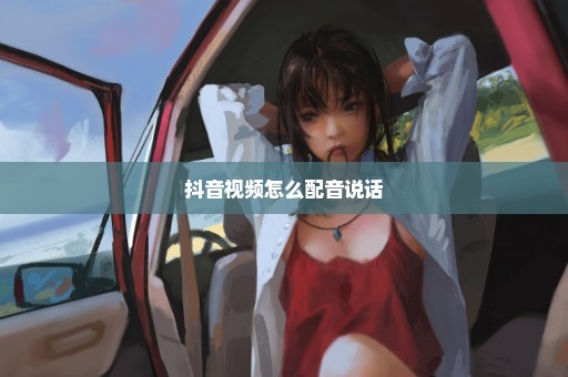 抖音视频怎么配音说话