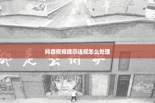 抖音视频提示违规怎么处理