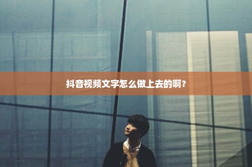 抖音视频文字怎么做上去的啊？
