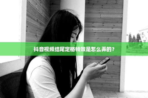 抖音视频结尾定格特效是怎么弄的？