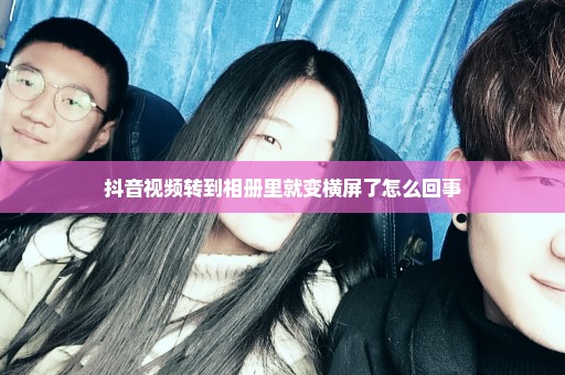 抖音视频转到相册里就变横屏了怎么回事