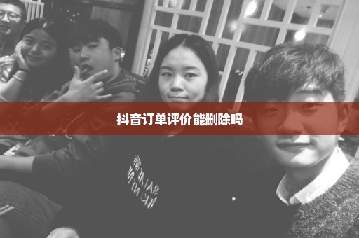 抖音订单评价能删除吗