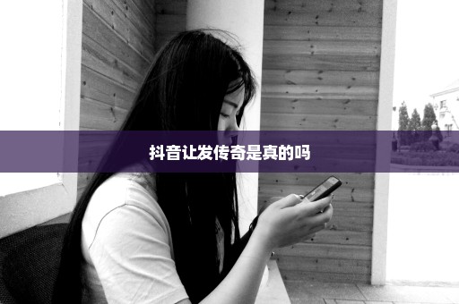 抖音让发传奇是真的吗