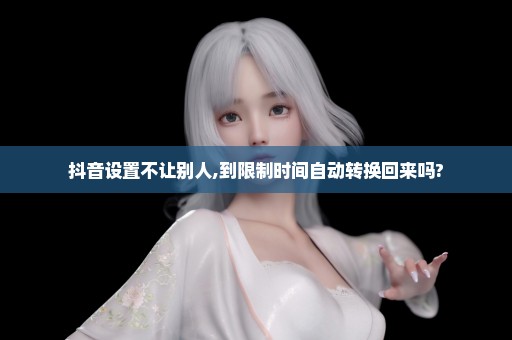 抖音设置不让别人,到限制时间自动转换回来吗?