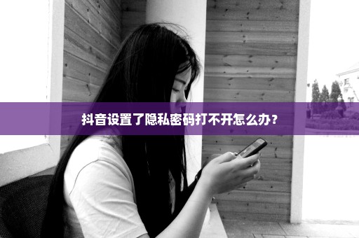 抖音设置了隐私密码打不开怎么办？