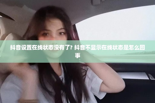 抖音设置在线状态没有了? 抖音不显示在线状态是怎么回事