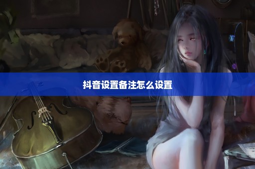 抖音设置备注怎么设置