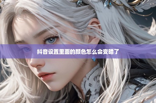 抖音设置里面的颜色怎么会变暗了