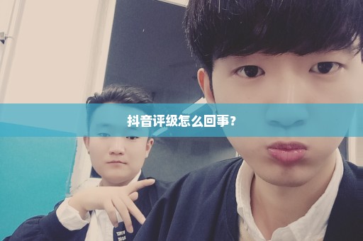 抖音评级怎么回事？