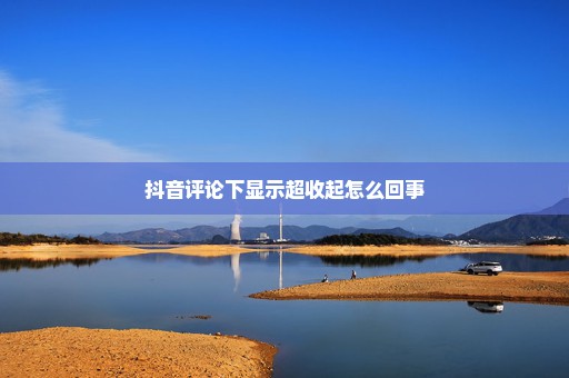 抖音评论下显示超收起怎么回事