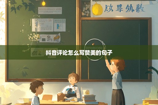 抖音评论怎么写赞美的句子