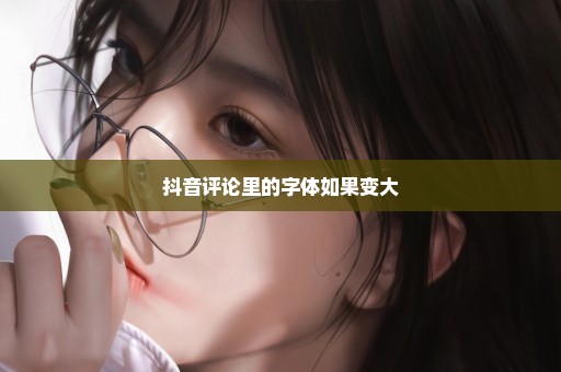 抖音评论里的字体如果变大