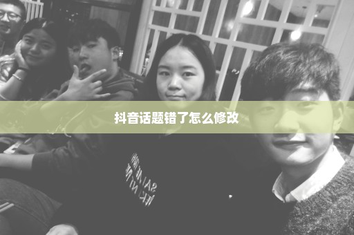 抖音话题错了怎么修改