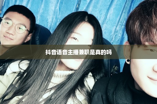 抖音语音主播兼职是真的吗