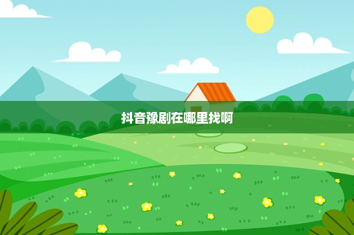 抖音豫剧在哪里找啊
