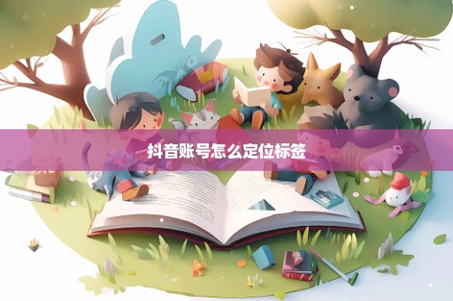 抖音账号怎么定位标签