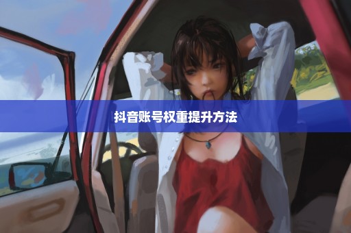 抖音账号权重提升方法