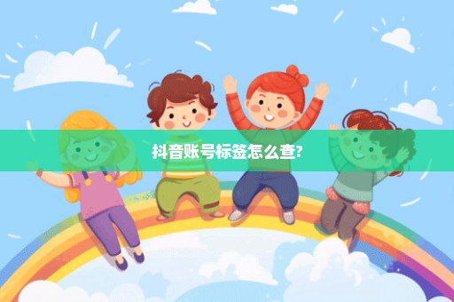 抖音账号标签怎么查?