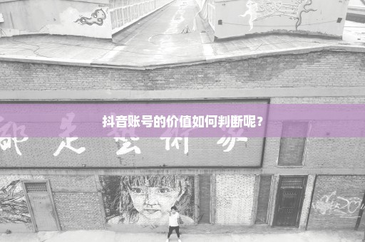 抖音账号的价值如何判断呢？