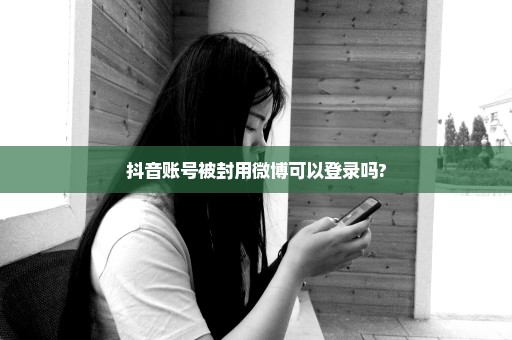 抖音账号被封用微博可以登录吗?