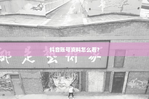 抖音账号资料怎么看？