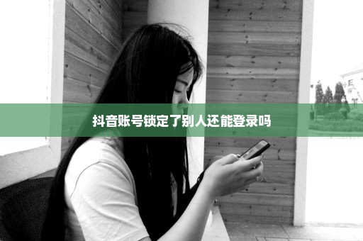 抖音账号锁定了别人还能登录吗