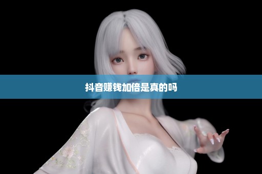 抖音赚钱加倍是真的吗