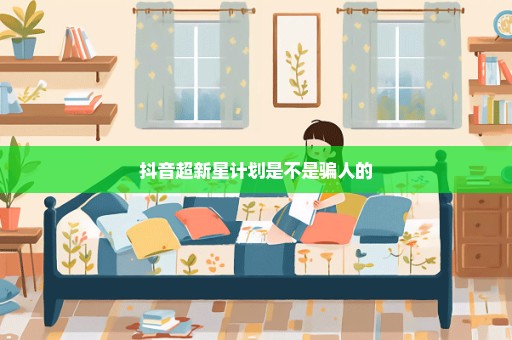 抖音超新星计划是不是骗人的