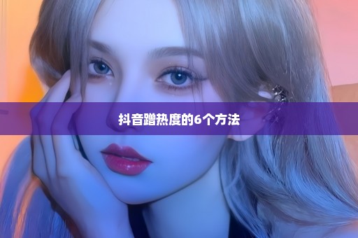 抖音蹭热度的6个方法