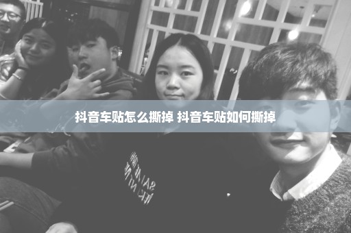 抖音车贴怎么撕掉 抖音车贴如何撕掉
