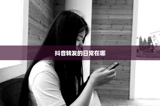 抖音转发的日常在哪