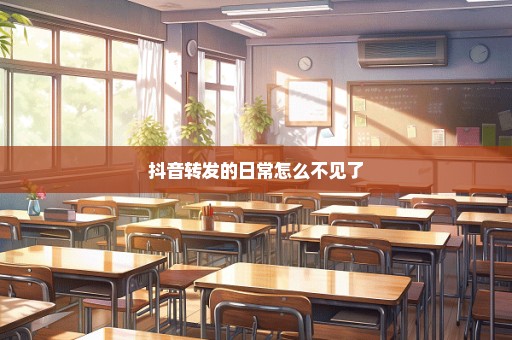 抖音转发的日常怎么不见了