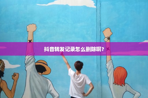 抖音转发记录怎么删除啊？