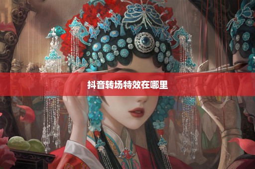 抖音转场特效在哪里