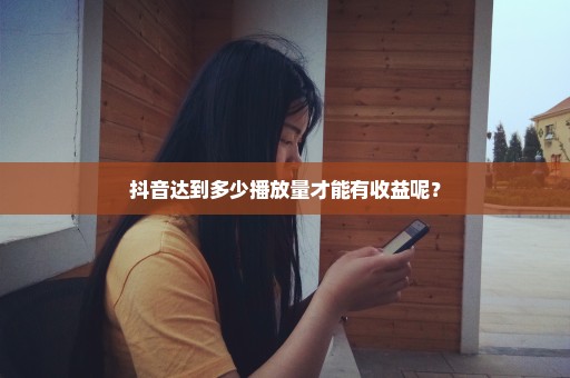 抖音达到多少播放量才能有收益呢？