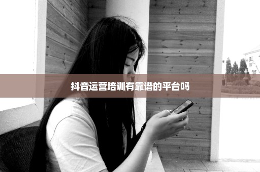 抖音运营培训有靠谱的平台吗