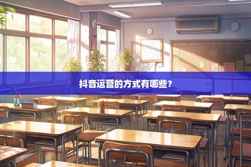 抖音运营的方式有哪些？