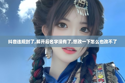 抖音违规封了,解开后名字没有了,想改一下怎么也改不了