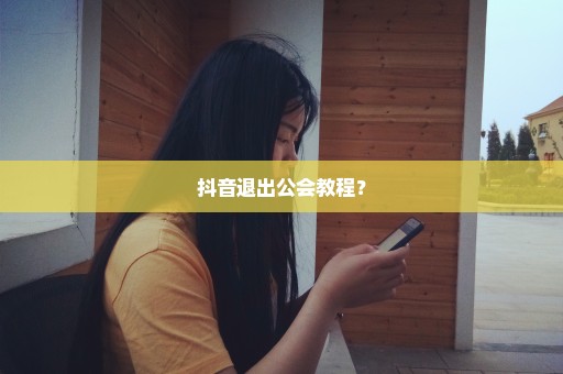 抖音退出公会教程？