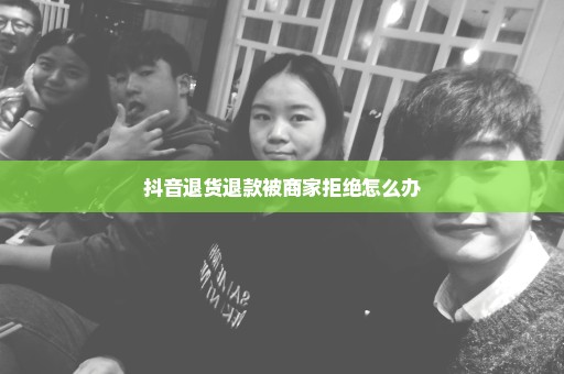 抖音退货退款被商家拒绝怎么办