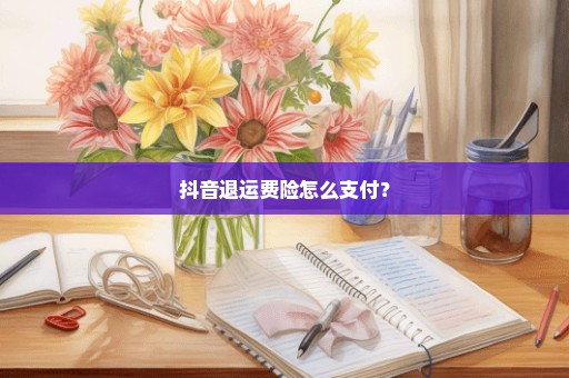 抖音退运费险怎么支付？