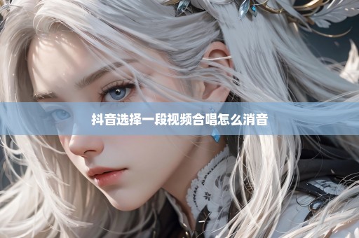 抖音选择一段视频合唱怎么消音