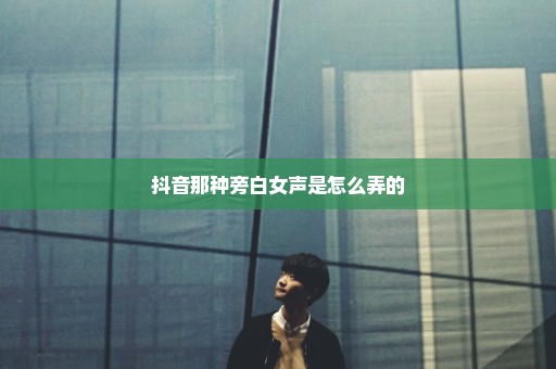 抖音那种旁白女声是怎么弄的