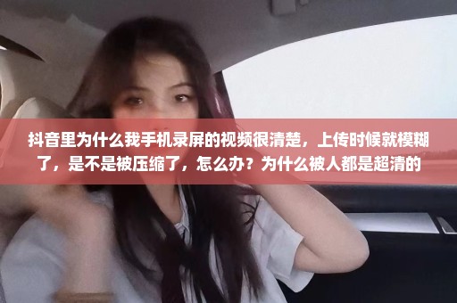 抖音里为什么我手机录屏的视频很清楚，上传时候就模糊了，是不是被压缩了，怎么办？为什么被人都是超清的